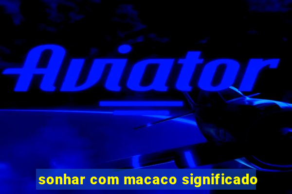 sonhar com macaco significado